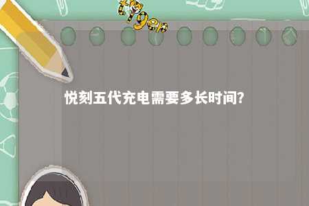 悦刻五代充电需要多长时间？ 